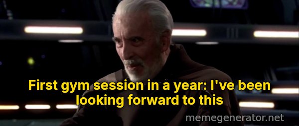 I've Been Looking Forward to This meme: First gym session in a year: I've been looking forward to this