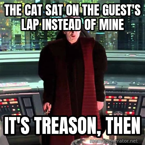 It's Treason, Then meme: The cat sat on the guest's lap instead of mine / It's treason, then